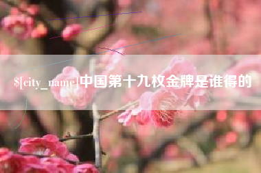 嘉峪关中国第十九枚金牌是谁得的