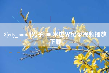 嘉峪关男子5000米世界纪录视频播放下载