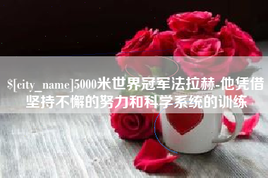 嘉峪关5000米世界冠军法拉赫-他凭借坚持不懈的努力和科学系统的训练