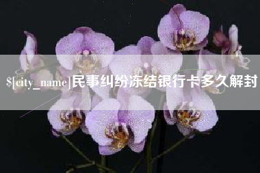 嘉峪关民事纠纷冻结银行卡多久解封