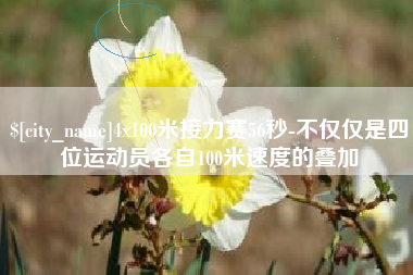 嘉峪关4x100米接力赛56秒-不仅仅是四位运动员各自100米速度的叠加