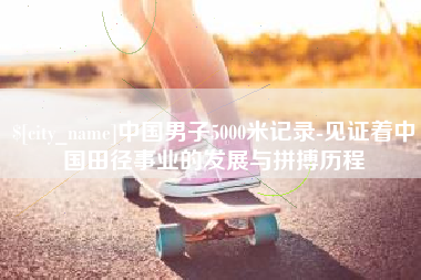 嘉峪关中国男子5000米记录-见证着中国田径事业的发展与拼搏历程