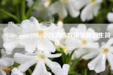 嘉峪关2021中国消防救援学院招生简章