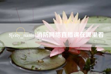 嘉峪关消防网络直播课在哪里看