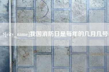 嘉峪关我国消防日是每年的几月几号