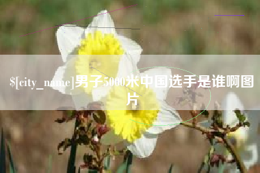 嘉峪关男子5000米中国选手是谁啊图片