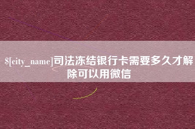 嘉峪关司法冻结银行卡需要多久才解除可以用微信