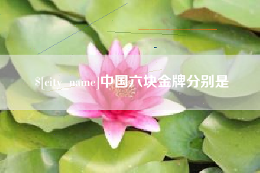 嘉峪关中国六块金牌分别是