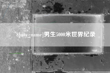 嘉峪关男生5000米世界纪录